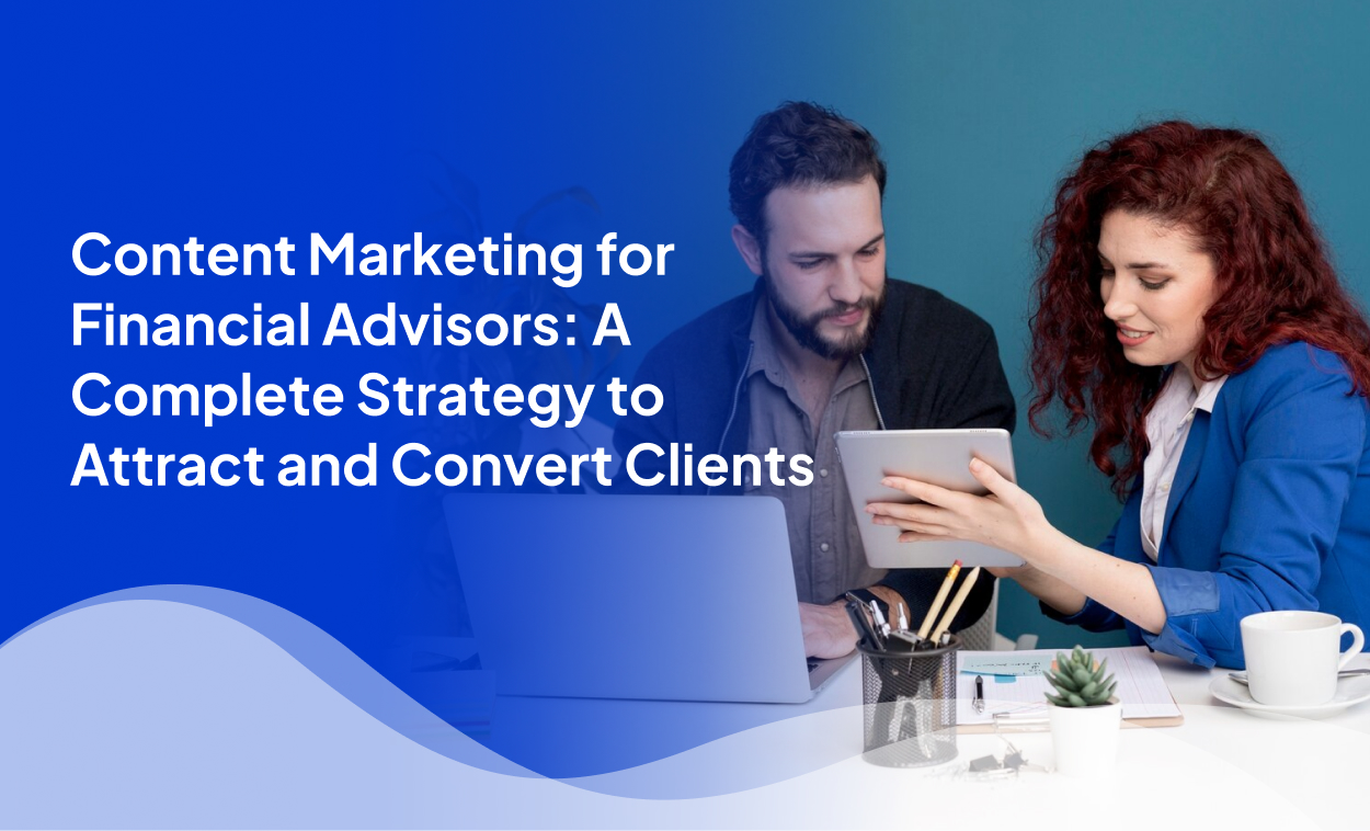 Content Marketing for Financial Advisors: A Complete Strategy to Attract and Convert Clients